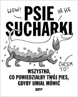 Psie Sucharki. Wszystko, Co Powiedziałby Twój Pies, Gdyby Umiał Mówić