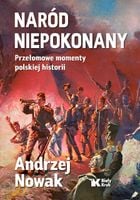 Naród niepokonany przełomowe momenty polskiej historii Andrzej Nowak