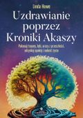 Uzdrawianie Poprzez Kroniki Akaszy. Pokonaj Traumy, Lęki, Urazy Z Przeszłoś