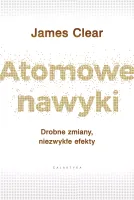 Atomowe nawyki. Drobne zmiany, niezwykłe efekty