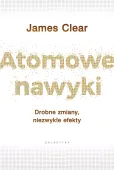 Atomowe nawyki. Drobne zmiany, niezwykłe efekty