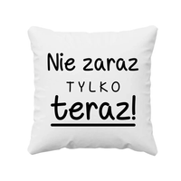 Nie zaraz, tylko teraz! - poduszka prezent na Dzień Matki