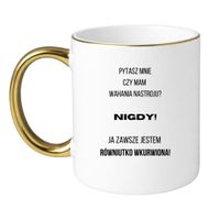 KUBEK "PYTASZ MNIE CZY MAM WAHANIA NASTROJU? NIGDY! JA ZAWSZE JESTEM RÓWNIUTKO WKURWIONA" Wzór - Klasyczny Biało-Złoty 330 ml
