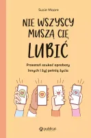 Nie Wszyscy Muszą Cię Lubić. Przestań Szukać Aprobaty Innych I Żyj Pełnią