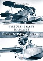 Eyes of the Fleet Sea Planes in Argentine Navy Service - R. Martin Lezon
