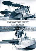 Eyes of the Fleet Sea Planes in Argentine Navy Service - R. Martin Lezon