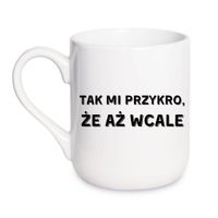 KUBEK "TAK MI PRZYKRO ŻE AŻ WCALE" Wzór - Elegant Coffee 330 ml
