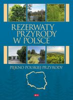 Rezerwaty przyrody w Polsce. Piękno polskiej przyrody Praca zbiorowa