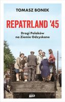 Repatrland 45. Drogi Polaków na ziemie odzyskane Tomasz Bonek
