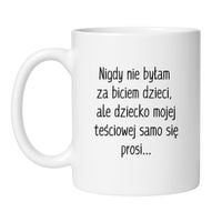 KUBEK "NIGDY NIE BYŁAM ZA BICIEM DZIECI, ALE DZIECKO MOJEJ TEŚCIOWEJ SAMO SIĘ PROSI" Wzór - Klasyczny Biały 330 ml