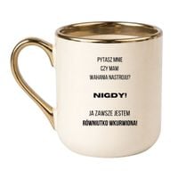 KUBEK "PYTASZ MNIE CZY MAM WAHANIA NASTROJU? NIGDY! JA ZAWSZE JESTEM RÓWNIUTKO WKURWIONA" Wzór - Elegant Kremowo-Złoty 330 ml