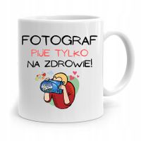 Kubek Dla Fotografa Fotograf Pije Tylko Na Zdrowie Z Nadrukiem Ze Zdjęciem