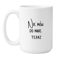 KUBEK "NIE MÓW DO MNIE TERAZ" Wzór - Duży Biały 450 ml