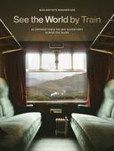 See the World by Train: 80 Unforgettable Railway Adventures Across the Glo…