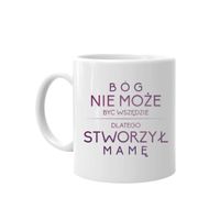 Bóg nie może być wszędzie, dlatego stworzył mamę - kubek dla mamy