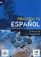 Practica tu espanol. El lexico de los negocios B2 - Dominguez Ainhoa