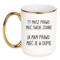 KUBEK "TY MASZ PRAWO MIEĆ SWOJE ZDANIE JA MAM PRAWO MIEĆ JE W DUPIE" Wzór - Duży Biało-Złoty 450 ml