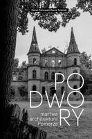 PODWORY - MARTWA ARCHITEKTURA POMORZA MICHAŁ PIOTROWSKI, MARCIN TYMIŃSKI