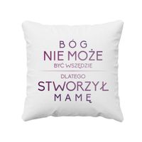 Bóg nie może być wszędzie dlatego stworzył mamę - poduszka prezent dla mamy
