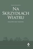 Na skrzydłach wiatru. Wszystko o żaglowcach Tomasz Maracewicz