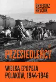 Przesiedleńcy. Wielka Epopeja Polaków, 1944&Ndash;1946