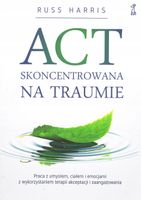 ACT skoncentrowana na traumie. Praca z umysłem, ciałem i emocjami z wykorz…