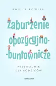 Zaburzenie opozycyjno-buntownicze. Przewodnik dla rodziców