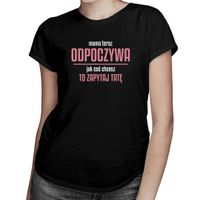 Mama teraz odpoczywa, jak coś chcesz to zapytaj tatę - damska koszulka