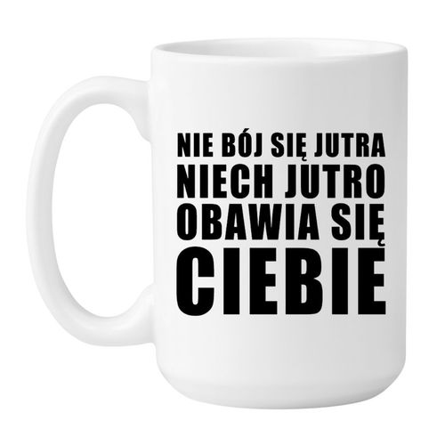 KUBEK "NIE BÓJ SIĘ JUTRA NIECH JUTRO OBAWIA SIĘ CIEBIE" Wzór - Duży 450 ml na Arena.pl
