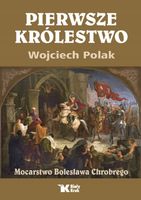 Pierwsze królestwo Mocarstwo Bolesława Chrobrego Wojciech Polak