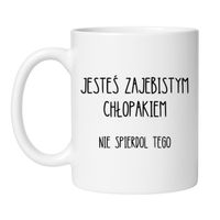 JESTEŚ ZAJEBISTYM CHŁOPAKIEM NIE SPIERDOL TEGO Wzór - Klasyczny Biały 330 ml