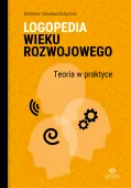 Logopedia wieku rozwojowego. Teoria w praktyce. Wybrane zagadnienia