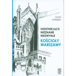 Nieistniejące nieznane niezwykłe Kościoły Warszawy Otrębski Piotr