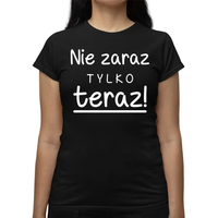 Nie zaraz, tylko teraz! KOSZULKA DLA MAMY DZIEŃ MATKI PREZENT