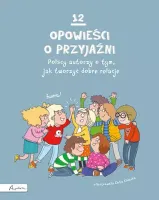 12 Opowieści O Przyjaźni. Polscy Autorzy O Tym, Jak Tworzyć Dobre Relacje