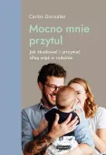 Mocno mnie przytul. Jak zbudować i utrzymać silną więź w rodzinie