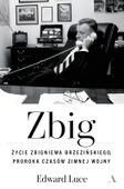 Zbig. Życie Zbigniewa Brzezińskiego proroka czasów zimnej wojny