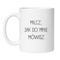 KUBEK "MILCZ, JAK DO MNIE MÓWISZ" Wzór - Klasyczny Biały 330 ml