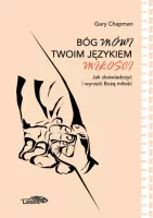 Bóg mówi twoim językiem miłości - jak doświadczyć i wyrazić Bożą miłość