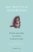 Książkaa Jak przytulić jeżozwierza - Proste sposoby kochania trudnych ludzi