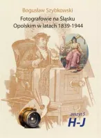 Fotografowie na Śląsku Opolskim w latach 1839-1944. Zeszyt 5H-J