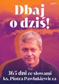 Dbaj o dziś! 365 dni ze słowami ks. Piotra Pawlukiewicza Piotr Pawlukiewicz
