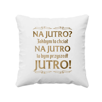 Na jutro? Jakbym to chciał na jutro to bym przyszedł jutro! - poduszka