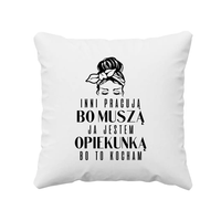 Inni pracują, bo muszą ja jestem opiekunką bo to kocham - poduszka