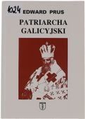 Edward Prus Patriarcha Galicyjski. Rzecz o Arcybiskupie Andrzeju Szeptyckim