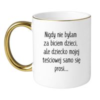 KUBEK "NIGDY NIE BYŁAM ZA BICIEM DZIECI, ALE DZIECKO MOJEJ TEŚCIOWEJ SAMO SIĘ PROSI" Wzór - Klasyczny Biało-Złoty 330 ml