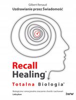 Recall Healing. Totalna Biologia. Uzdrawianie przez świadomość Gilbert Ren…