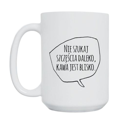 KUBEK „NIE SZUKAJ SZCZĘŚCIA DALEKO, KAWA JEST BLISKO” Wzór - Duży 450 ml na Arena.pl