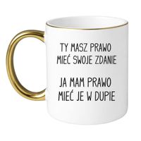 KUBEK "TY MASZ PRAWO MIEĆ SWOJE ZDANIE JA MAM PRAWO MIEĆ JE W DUPIE" Wzór - Klasyczny Biało-Złoty 330 ml