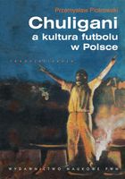 CHULIGANI A KULTURA FUTBOLU W POLSCE PRZEMYSŁAW PIOTROWSKI
